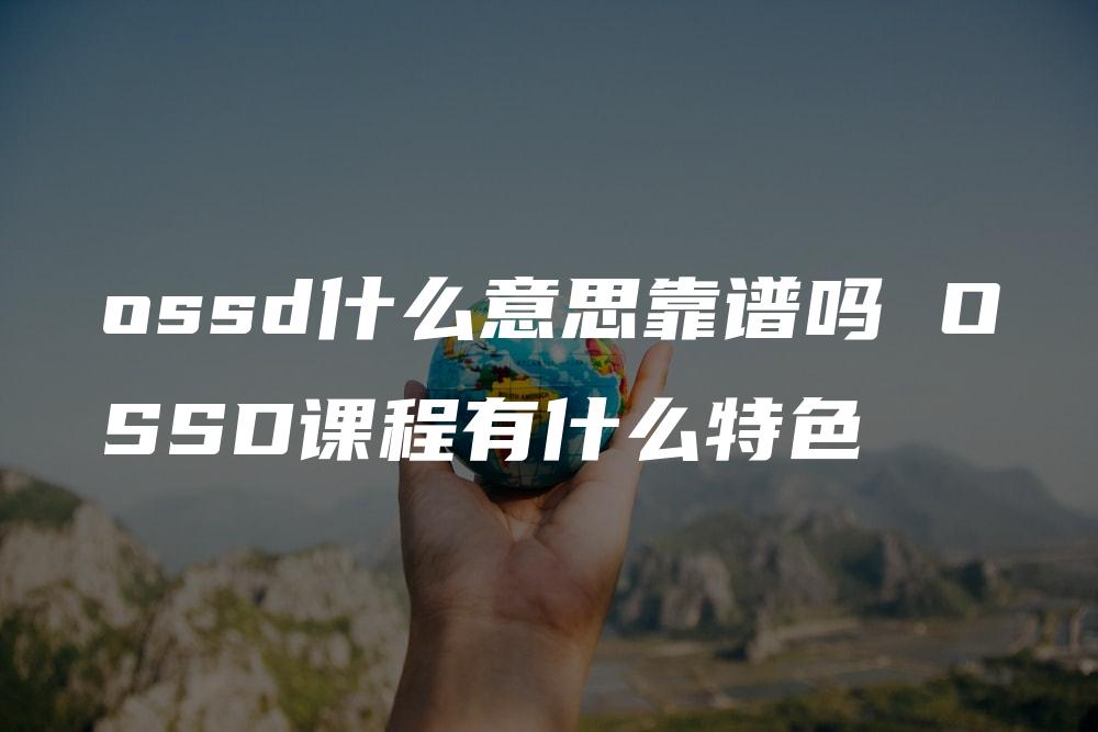 ossd什么意思靠谱吗 OSSD课程有什么特色