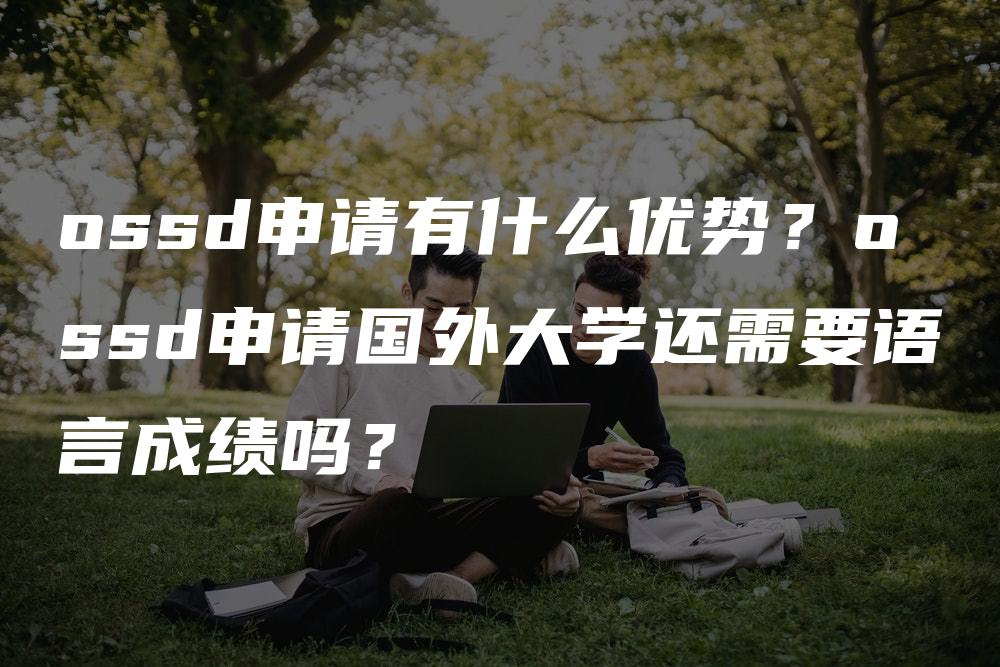 ossd申请有什么优势？ossd申请国外大学还需要语言成绩吗？