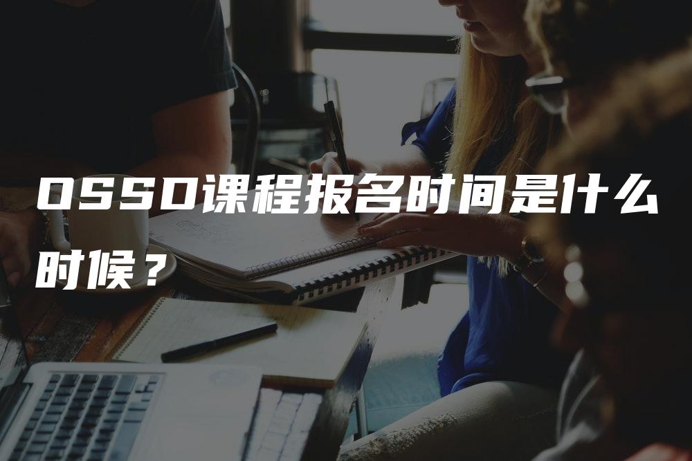 OSSD课程报名时间是什么时候？