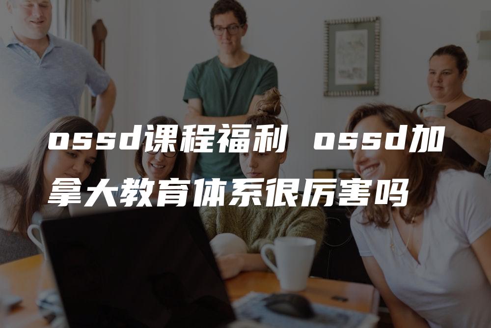 ossd课程福利 ossd加拿大教育体系很厉害吗