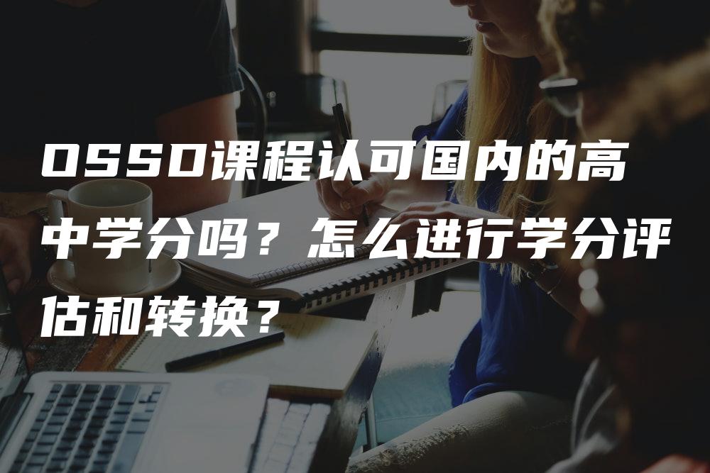 OSSD课程认可国内的高中学分吗？怎么进行学分评估和转换？