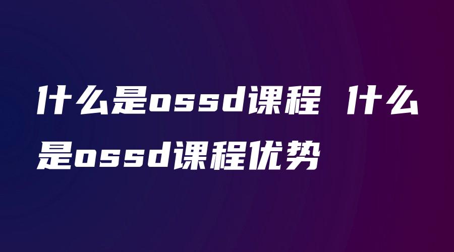 什么是ossd课程 什么是ossd课程优势