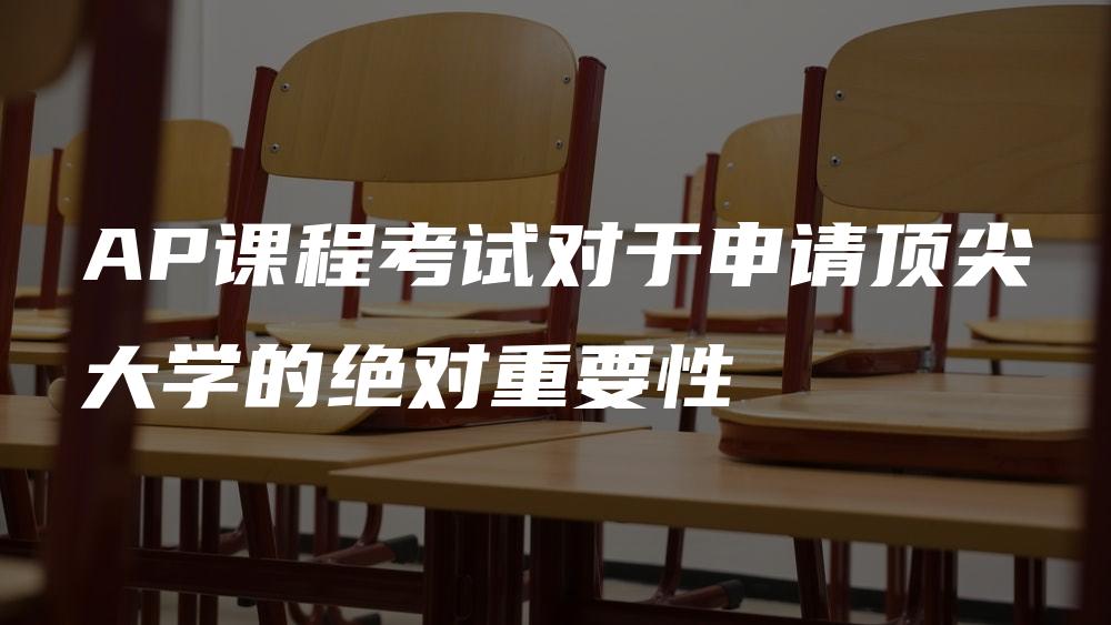 AP课程考试对于申请顶尖大学的绝对重要性