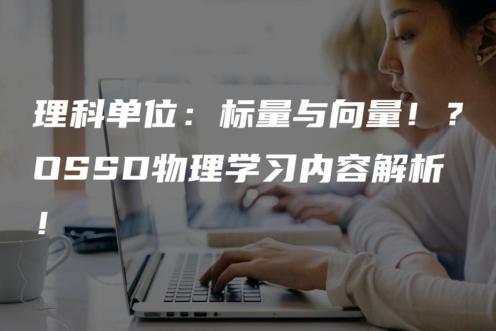 理科单位：标量与向量！？OSSD物理学习内容解析！