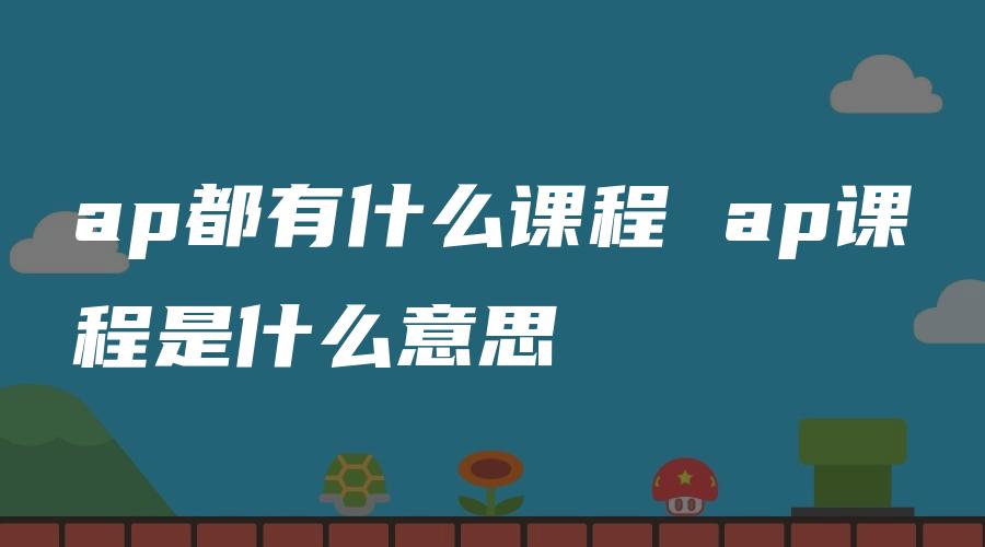 ap都有什么课程 ap课程是什么意思