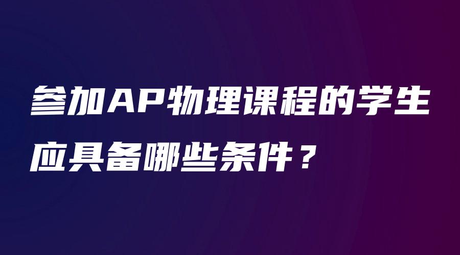 参加AP物理课程的学生应具备哪些条件？