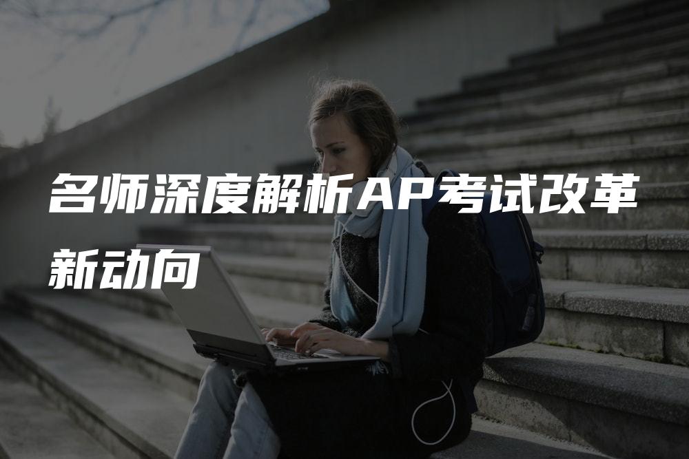 名师深度解析AP考试改革新动向