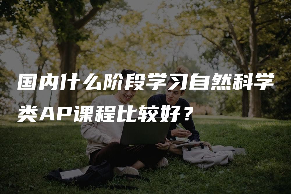 国内什么阶段学习自然科学类AP课程比较好？