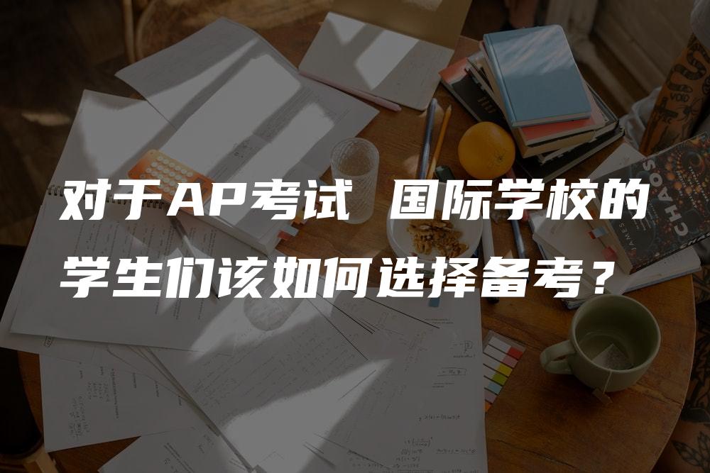 对于AP考试 国际学校的学生们该如何选择备考？