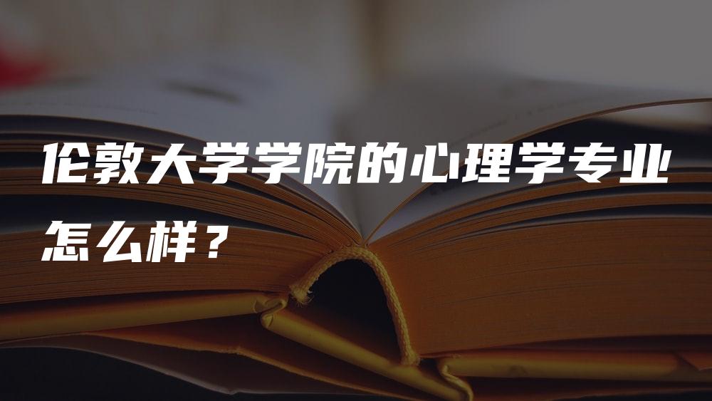 伦敦大学学院的心理学专业怎么样？