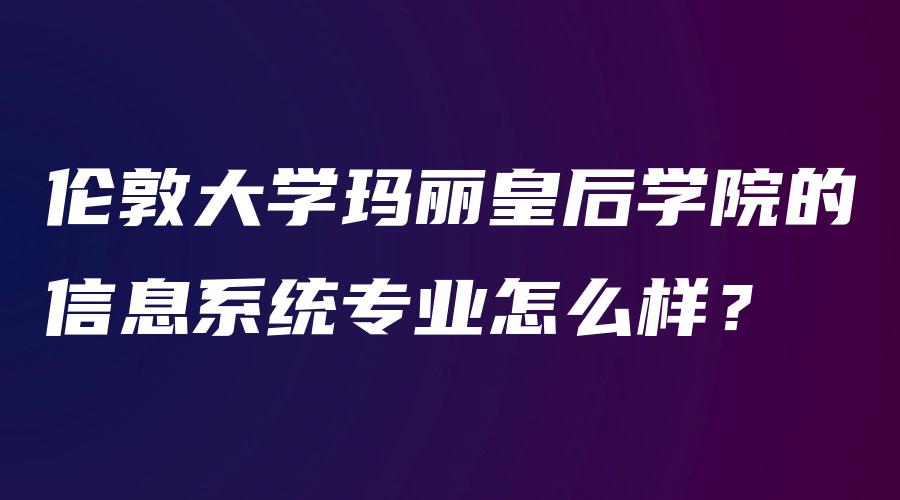 伦敦大学玛丽皇后学院的信息系统专业怎么样？