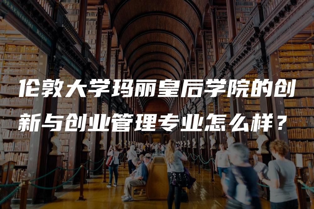 伦敦大学玛丽皇后学院的创新与创业管理专业怎么样？