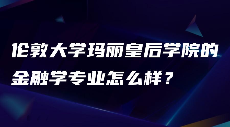 伦敦大学玛丽皇后学院的金融学专业怎么样？