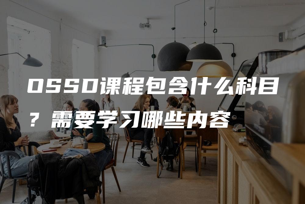 OSSD课程包含什么科目？需要学习哪些内容