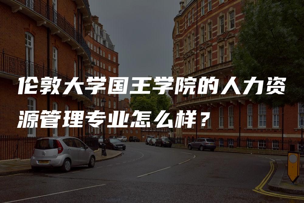 伦敦大学国王学院的人力资源管理专业怎么样？