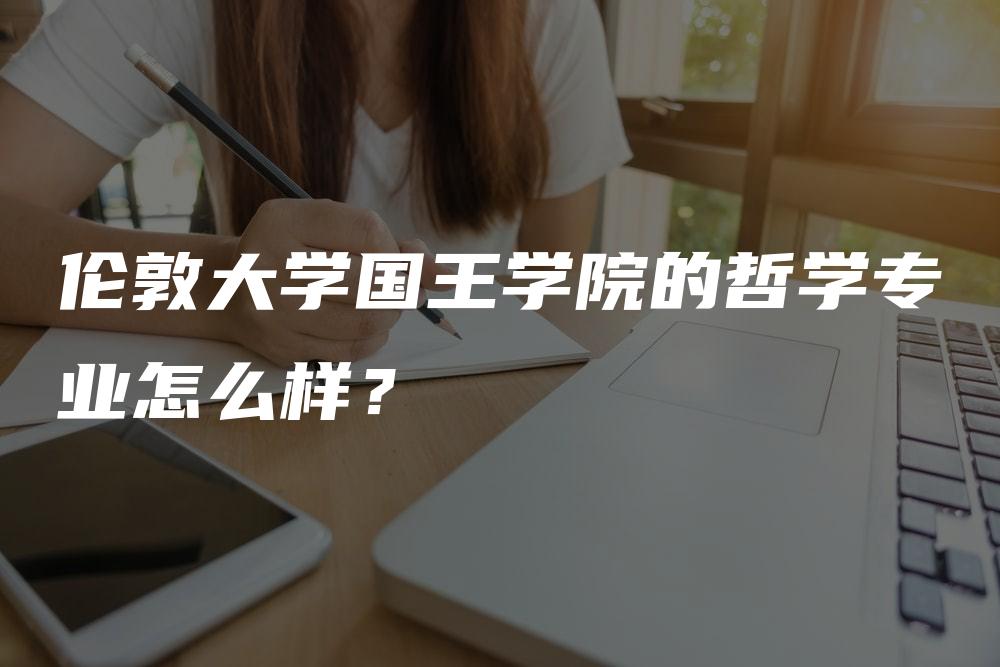 伦敦大学国王学院的哲学专业怎么样？