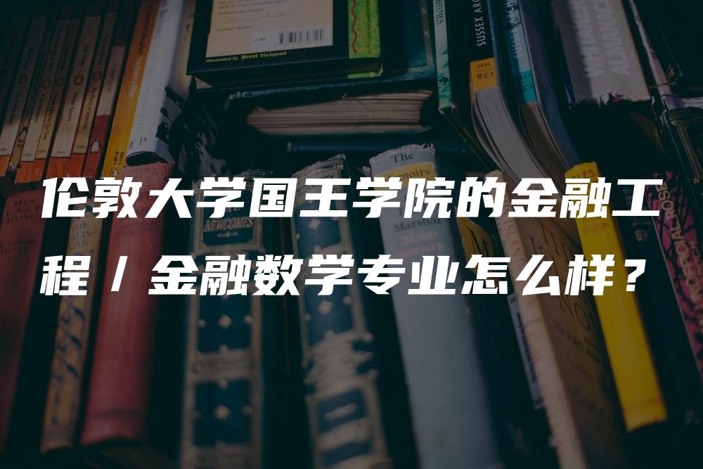 伦敦大学国王学院的金融工程／金融数学专业怎么样？