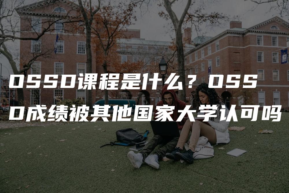 OSSD课程是什么？OSSD成绩被其他国家大学认可吗