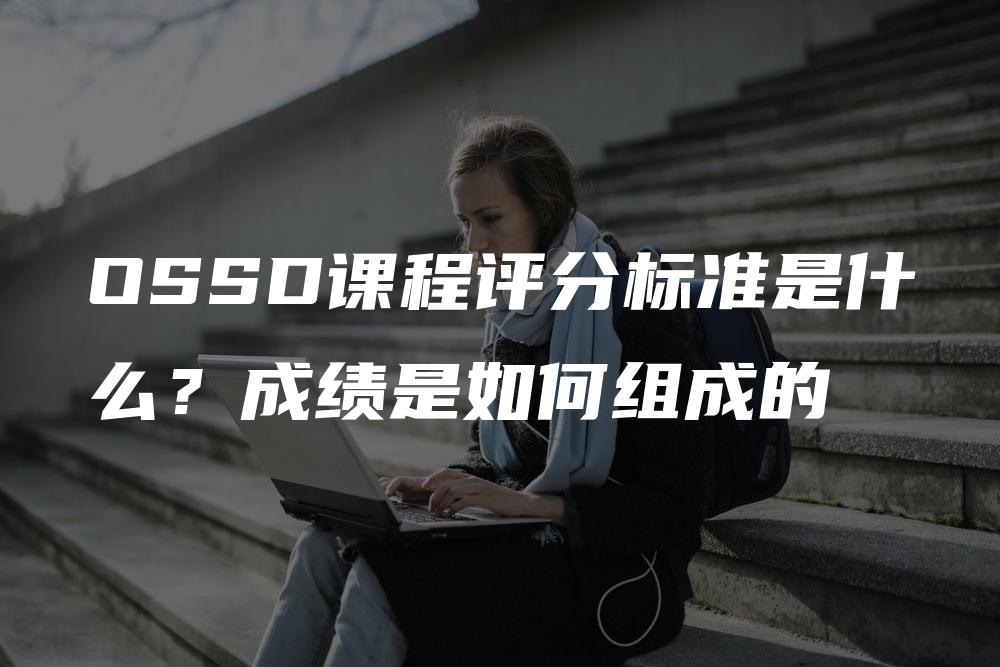 OSSD课程评分标准是什么？成绩是如何组成的