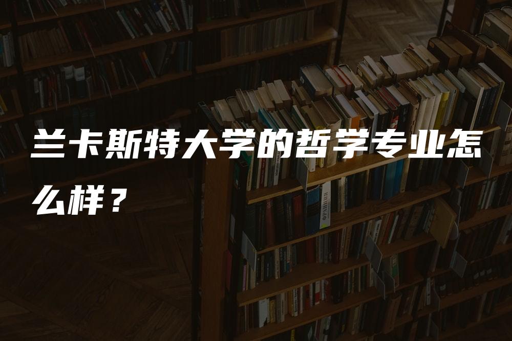 兰卡斯特大学的哲学专业怎么样？