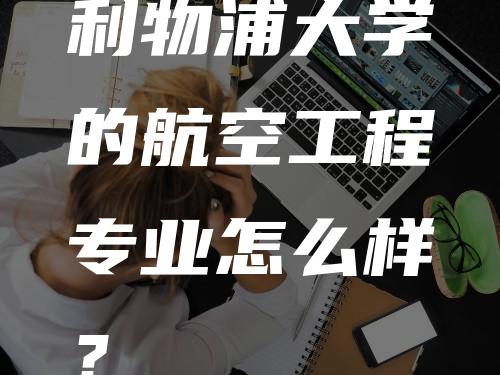 利物浦大学的航空工程专业怎么样？