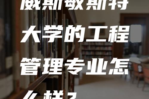 威斯敏斯特大学的工程管理专业怎么样？