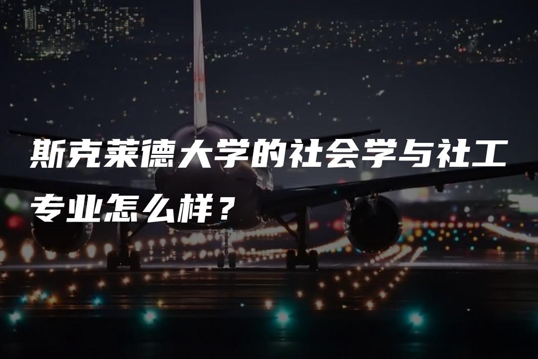 斯克莱德大学的社会学与社工专业怎么样？