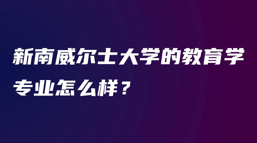 新南威尔士大学的教育学专业怎么样？