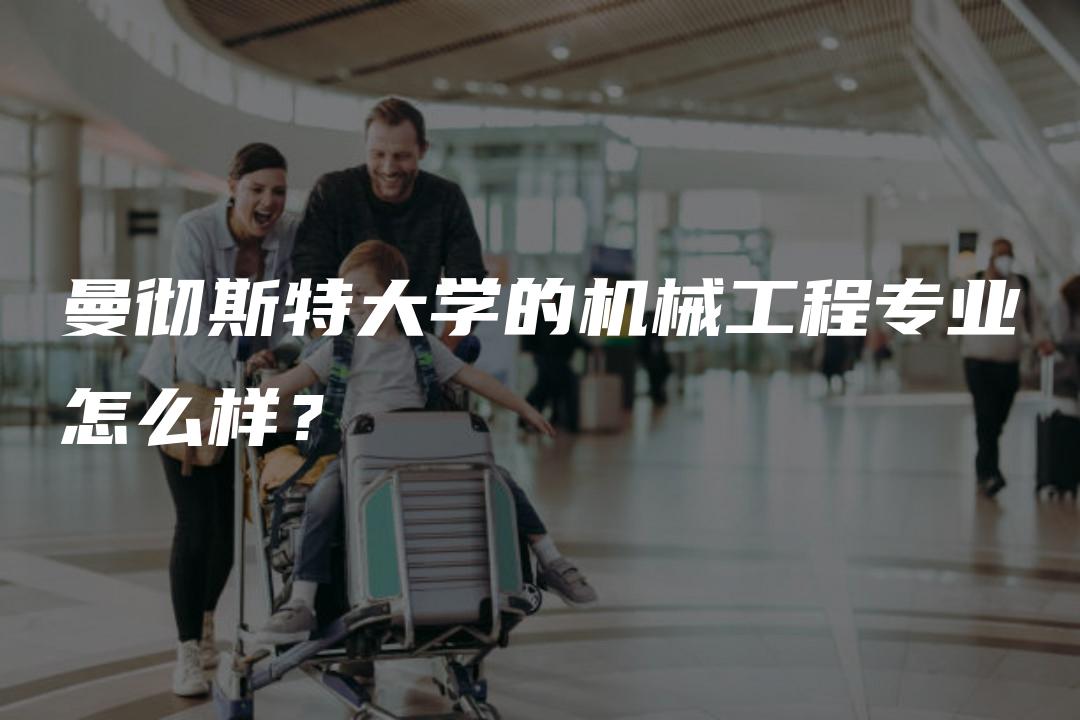 曼彻斯特大学的机械工程专业怎么样？