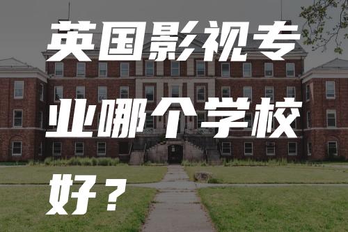 英国影视专业哪个学校好？