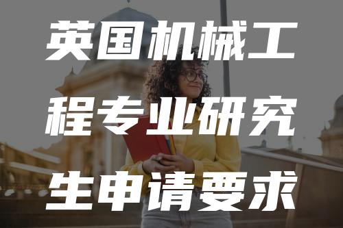 英国机械工程专业研究生申请要求