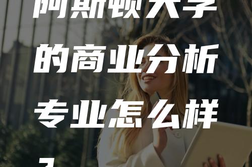 阿斯顿大学的商业分析专业怎么样？