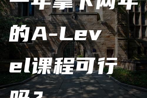 一年拿下两年的A-Level课程可行吗？