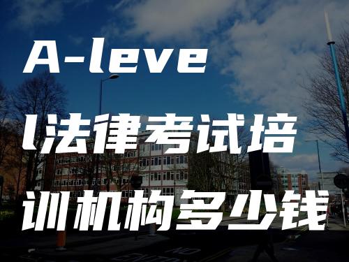 A-level法律考试培训机构多少钱