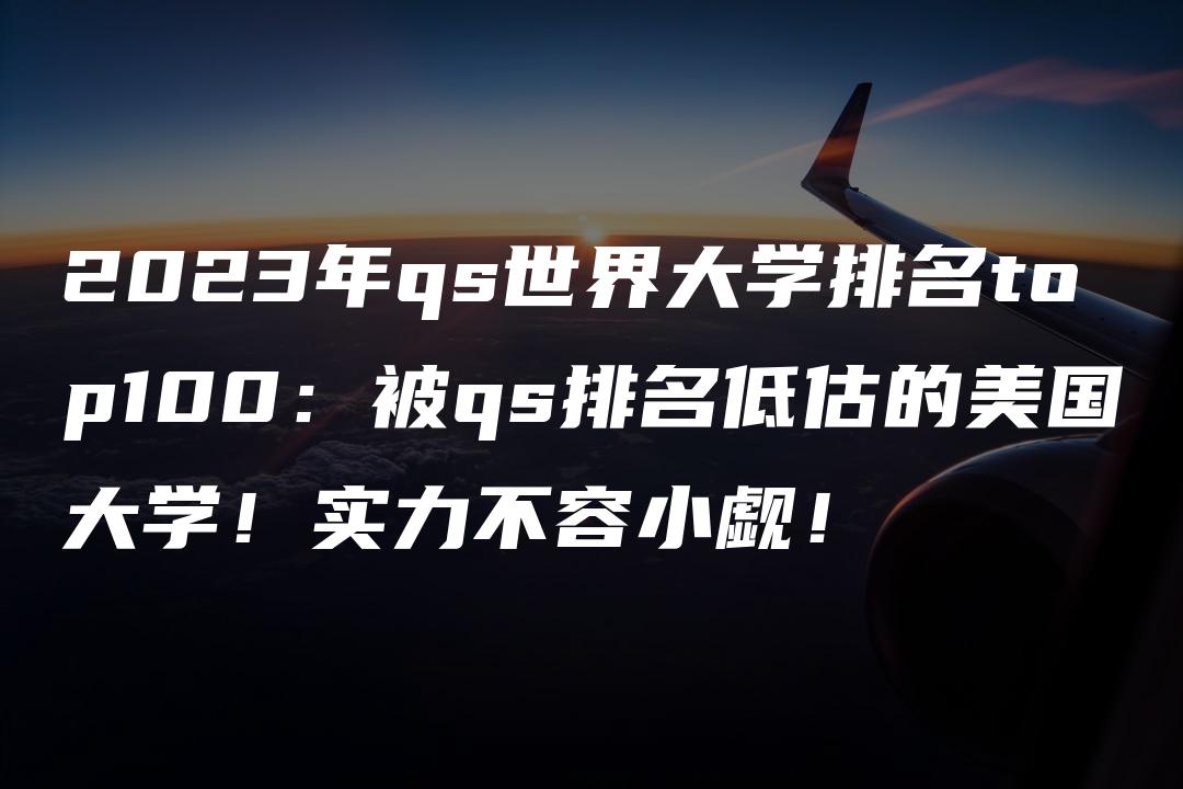 2023年qs世界大学排名top100：被qs排名低估的美国大学！实力不容小觑！