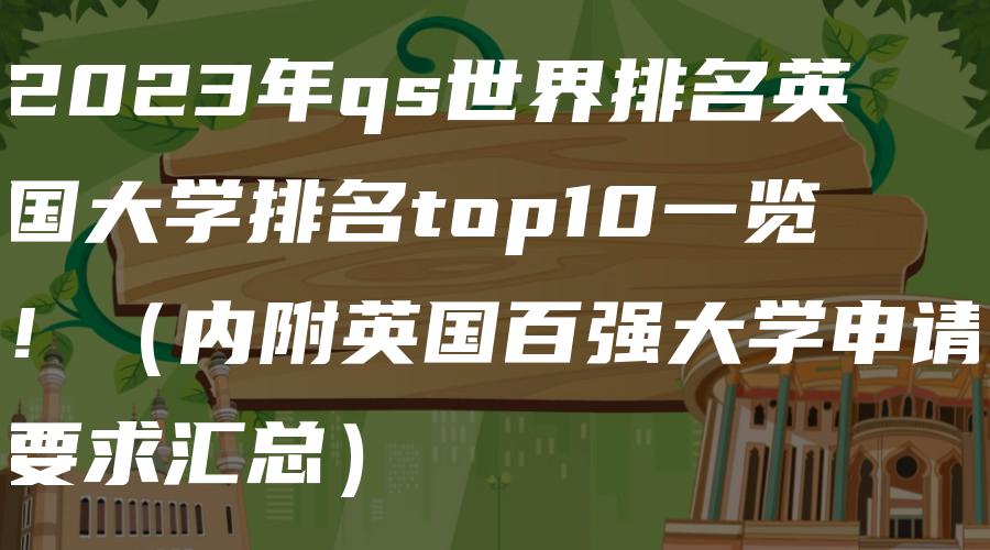 2023年qs世界排名英国大学排名top10一览！（内附英国百强大学申请要求汇总）