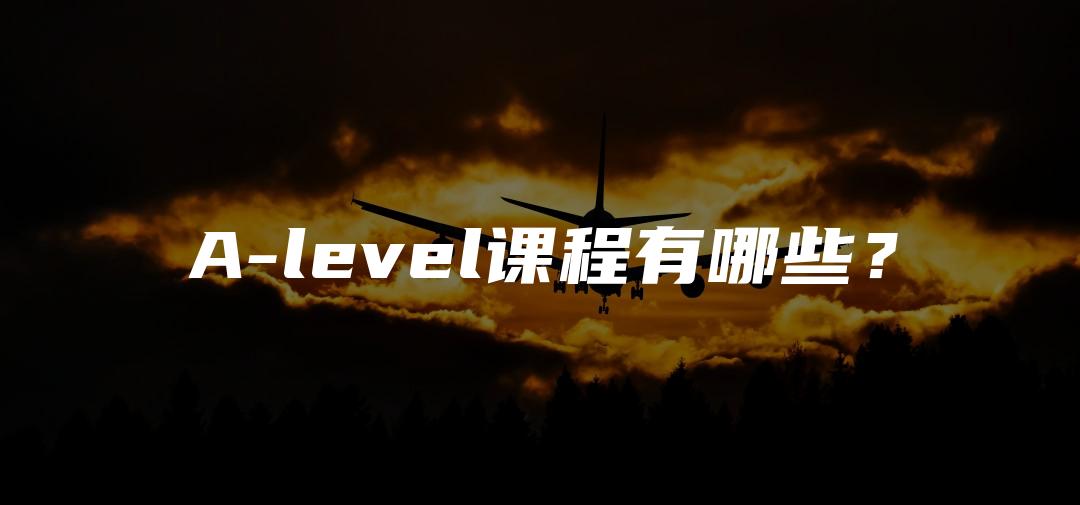 A-level课程有哪些？