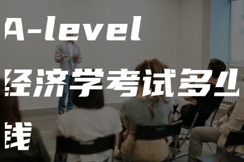 A-level经济学考试多少钱