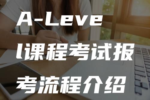 A-Level课程考试报考流程介绍