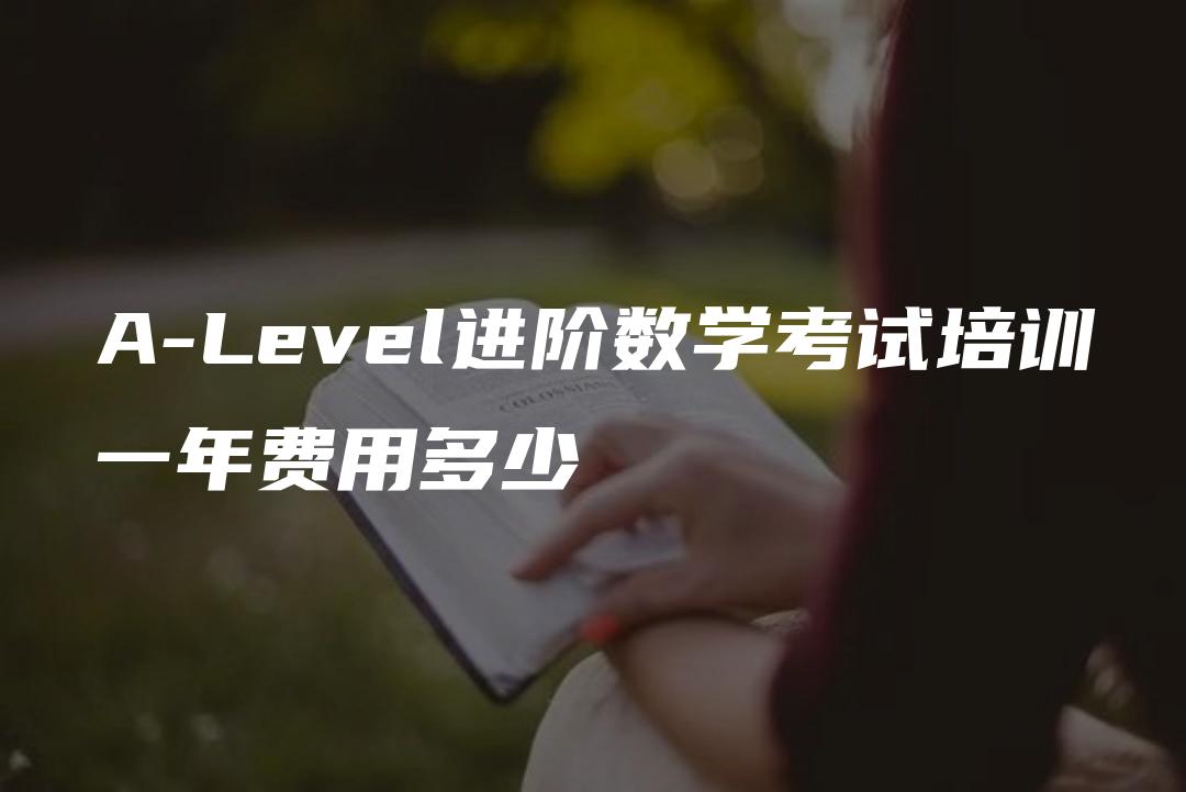 A-Level进阶数学考试培训一年费用多少