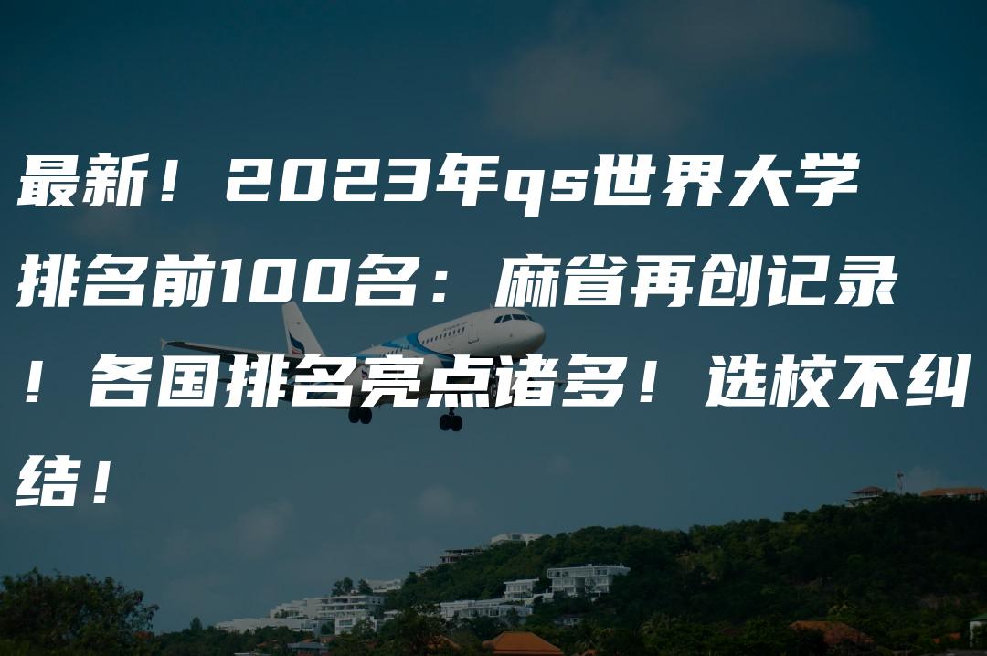 最新！2023年qs世界大学排名前100名：麻省再创记录！各国排名亮点诸多！选校不纠结！