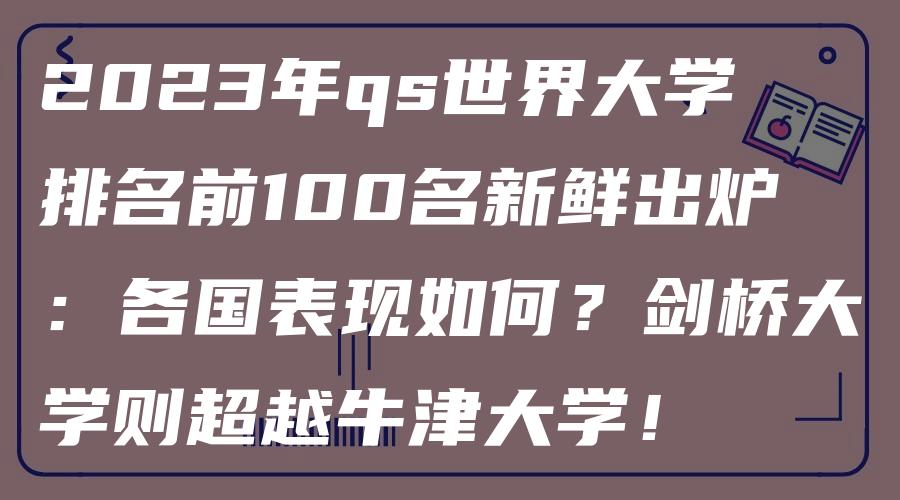 2023年qs世界大学排名前100名新鲜出炉：各国表现如何？剑桥大学则超越牛津大学！