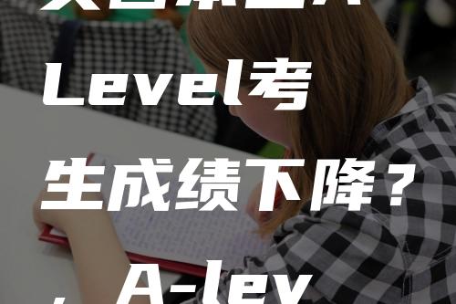 英国本土A-Level考生成绩下降？，A-level数学成为受欢迎科目