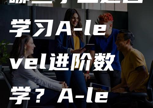 哪些学生适合学习A-level进阶数学？A-level进阶数学学什么？