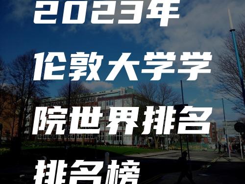 2023年伦敦大学学院世界排名排名榜