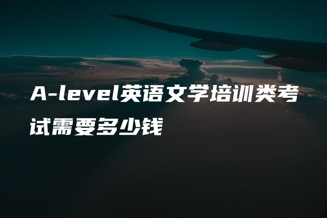 A-level英语文学培训类考试需要多少钱