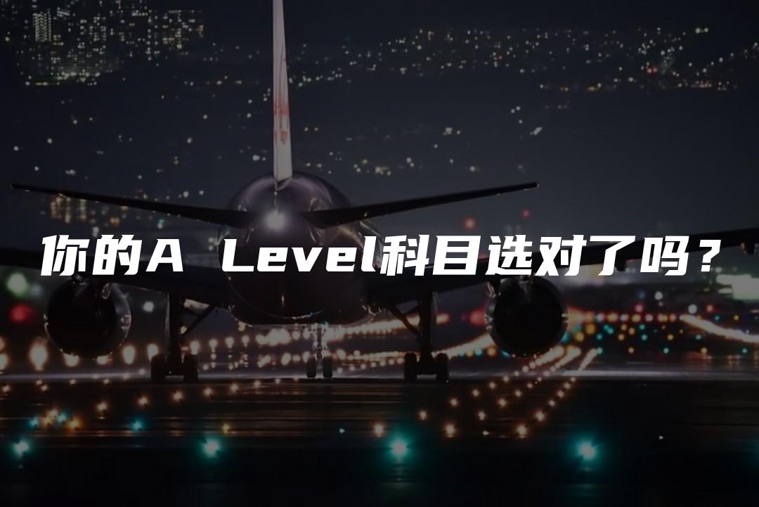 你的A Level科目选对了吗？