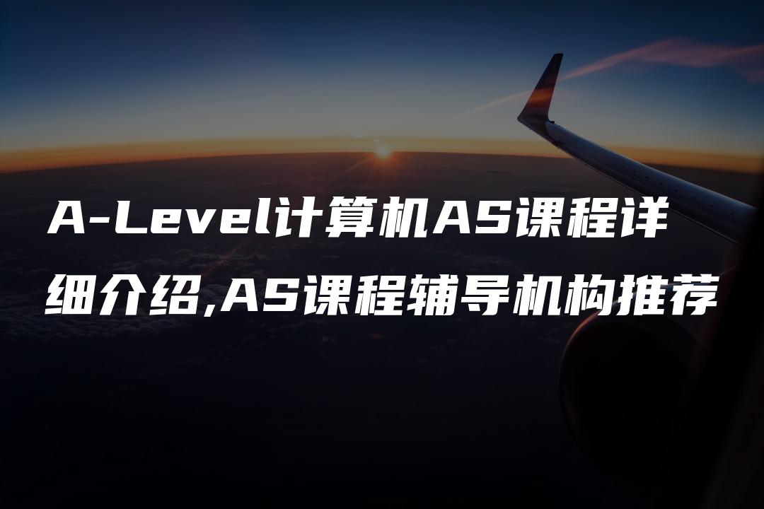 A-Level计算机AS课程详细介绍,AS课程辅导机构推荐