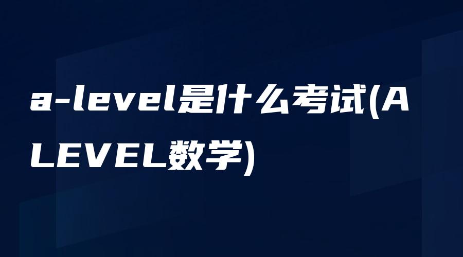 a-level是什么考试(A LEVEL数学)