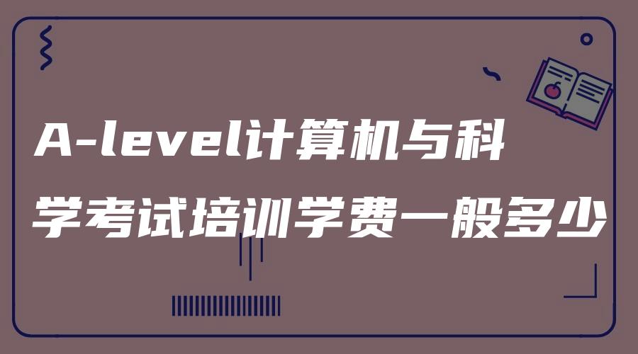 A-level计算机与科学考试培训学费一般多少